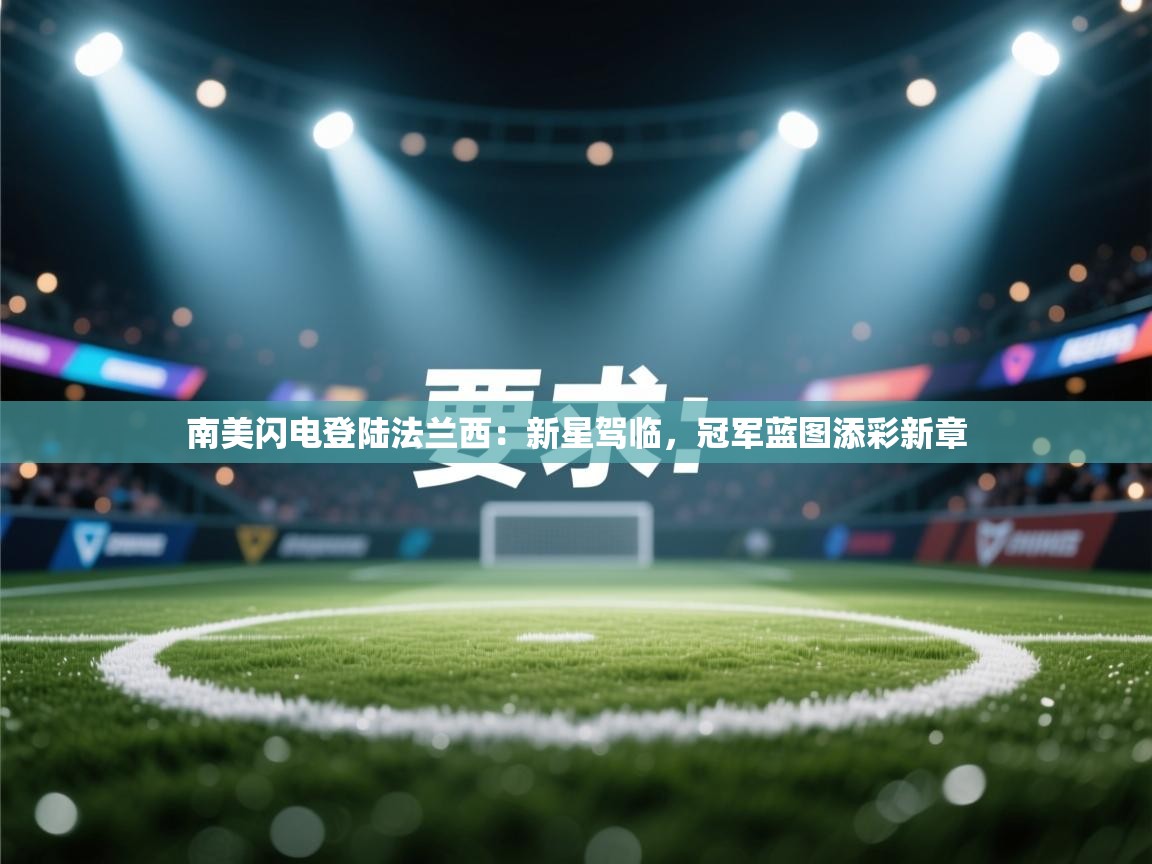 南美闪电登陆法兰西:新星驾临,冠军蓝图添彩新章 第2张