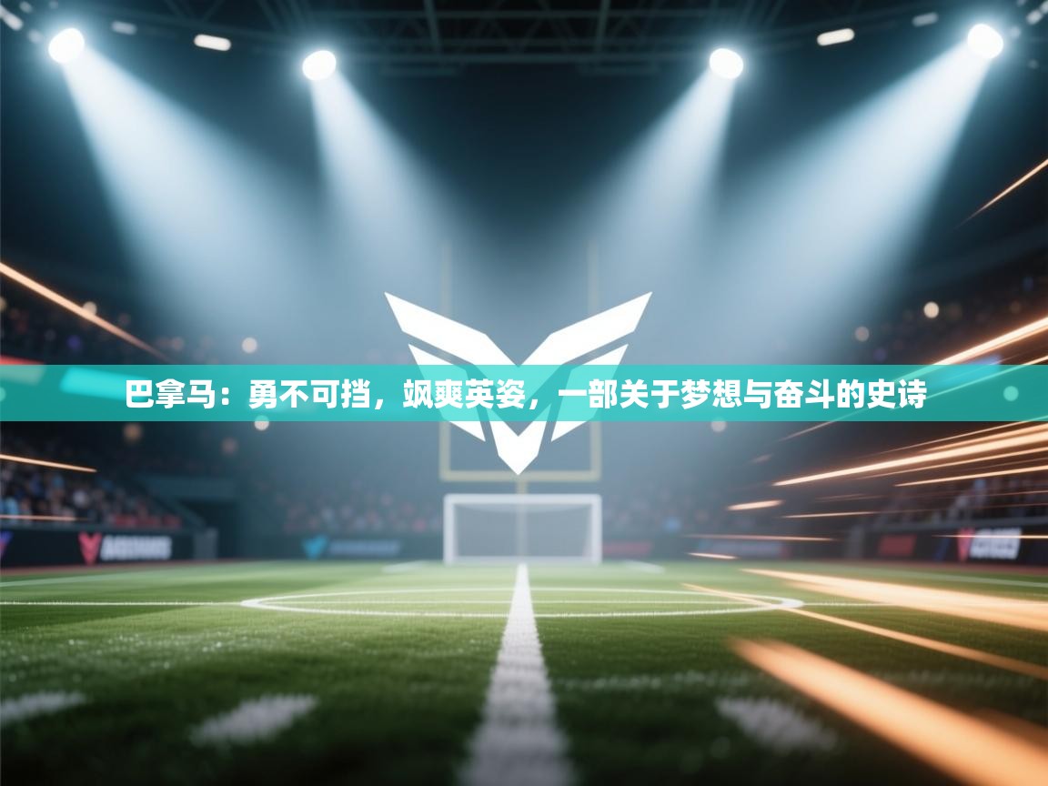 巴拿马：勇不可挡，飒爽英姿，一部关于梦想与奋斗的史诗