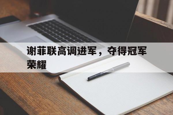 爱游戏网页版登录入口-包含谢菲联高调进军，夺得冠军荣耀的词条